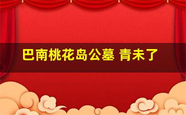 巴南桃花岛公墓 青未了
